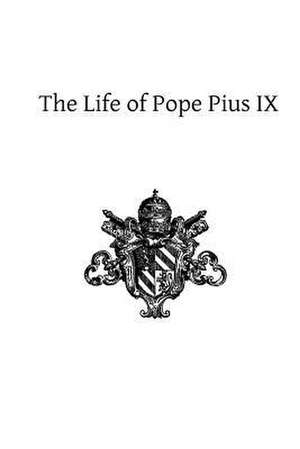 The Life of Pope Pius IX de John Gilmary Shea LLD