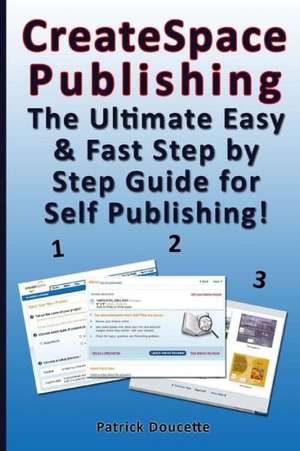 Createspace Publishing: The Ultimate Easy & Fast Step by Step Guide for Self Publishing! de Patrick Doucette