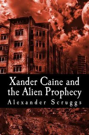 Xander Caine and the Alien Prophecy de Alexander Scruggs