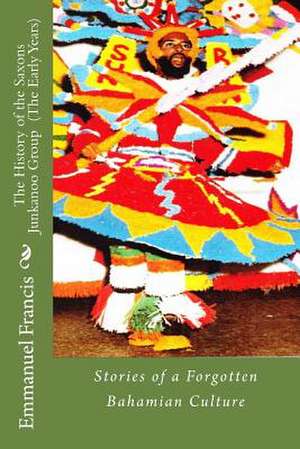 The History of the Saxons Junkanoo Group (the Early Years) de Dr Emmanuel W. Francis Jl