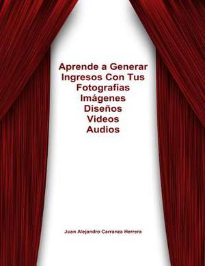 Como Generar Ingresos Con Tus Fotos, Videos, Dibujos, Audios, Libros de Por Vida de J. Alejandro Carranza