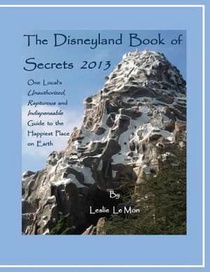 The Disneyland Book of Secrets 2013 de Leslie Le Mon