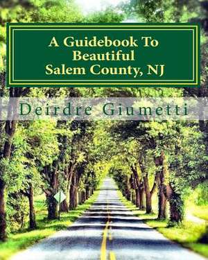 A Guidebook to Beautiful Salem County, NJ de Deirdre Giumetti