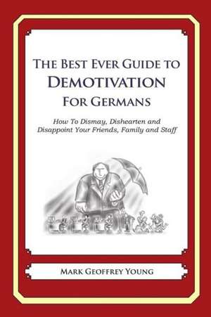 The Best Ever Guide to Demotivation for Germans: How to Dismay, Dishearten and Disappoint Your Friends, Family and Staff de Mark Geoffrey Young