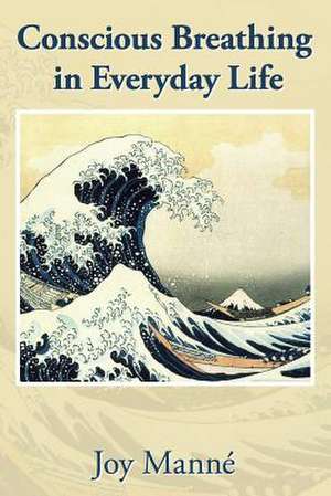 Conscious Breathing in Everyday Life de Joy Manne Ph. D.