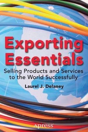 Exporting Essentials: Selling Products and Services to the World Successfully de Laurel J. Delaney