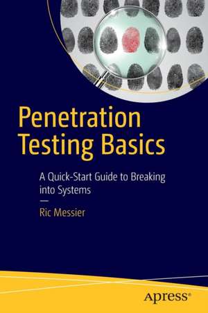 Penetration Testing Basics: A Quick-Start Guide to Breaking into Systems de Ric Messier