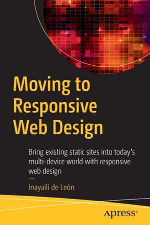 Moving to Responsive Web Design: Bring existing static sites into today's multi-device world with responsive web design de Inayaili de León