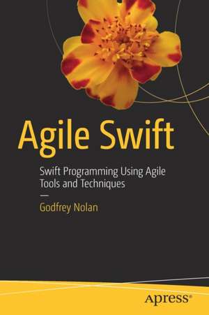 Agile Swift: Swift Programming Using Agile Tools and Techniques de Godfrey Nolan