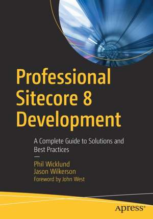 Professional Sitecore 8 Development: A Complete Guide to Solutions and Best Practices de Phil Wicklund