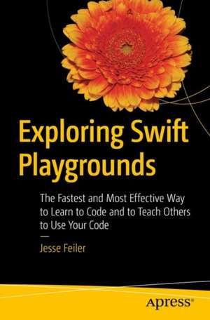 Exploring Swift Playgrounds: The Fastest and Most Effective Way to Learn to Code and to Teach Others to Use Your Code de Jesse Feiler