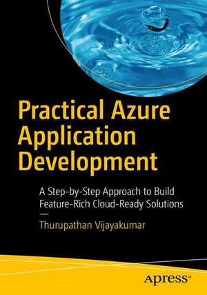 Practical Azure Application Development: A Step-by-Step Approach to Build Feature-Rich Cloud-Ready Solutions de Thurupathan Vijayakumar