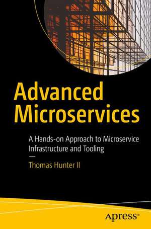 Advanced Microservices: A Hands-on Approach to Microservice Infrastructure and Tooling de Thomas Hunter II