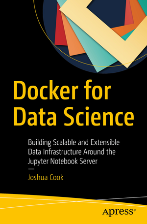 Docker for Data Science: Building Scalable and Extensible Data Infrastructure Around the Jupyter Notebook Server de Joshua Cook