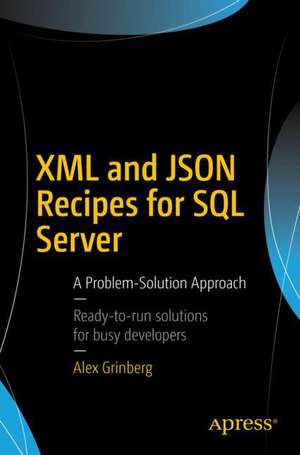 XML and JSON Recipes for SQL Server: A Problem-Solution Approach de Alex Grinberg