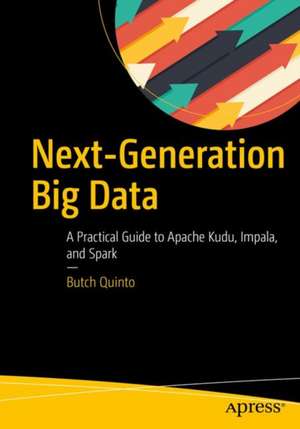 Next-Generation Big Data: A Practical Guide to Apache Kudu, Impala, and Spark de Butch Quinto