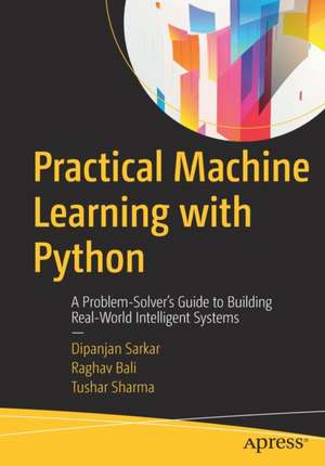 Practical Machine Learning with Python: A Problem-Solver's Guide to Building Real-World Intelligent Systems de Dipanjan Sarkar