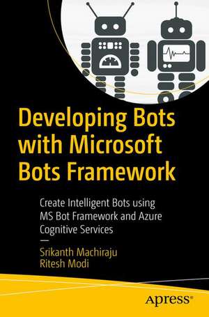 Developing Bots with Microsoft Bots Framework: Create Intelligent Bots using MS Bot Framework and Azure Cognitive Services de Srikanth Machiraju