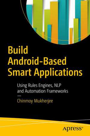 Build Android-Based Smart Applications: Using Rules Engines, NLP and Automation Frameworks de Chinmoy Mukherjee