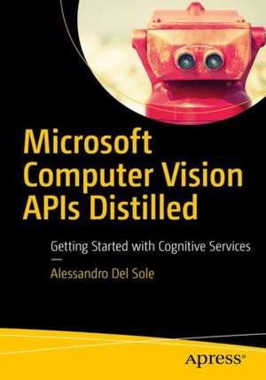 Microsoft Computer Vision APIs Distilled: Getting Started with Cognitive Services de Alessandro Del Sole