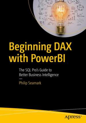 Beginning DAX with Power BI: The SQL Pro’s Guide to Better Business Intelligence de Philip Seamark