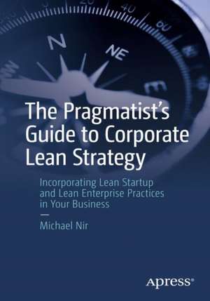 The Pragmatist's Guide to Corporate Lean Strategy: Incorporating Lean Startup and Lean Enterprise Practices in Your Business de Michael Nir