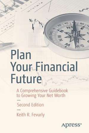 Plan Your Financial Future: A Comprehensive Guidebook to Growing Your Net Worth de Keith R. Fevurly