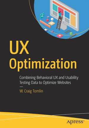 UX Optimization: Combining Behavioral UX and Usability Testing Data to Optimize Websites de W. Craig Tomlin