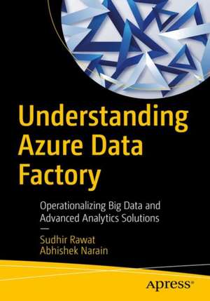 Understanding Azure Data Factory: Operationalizing Big Data and Advanced Analytics Solutions de Sudhir Rawat