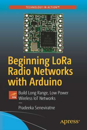 Beginning LoRa Radio Networks with Arduino: Build Long Range, Low Power Wireless IoT Networks de Pradeeka Seneviratne