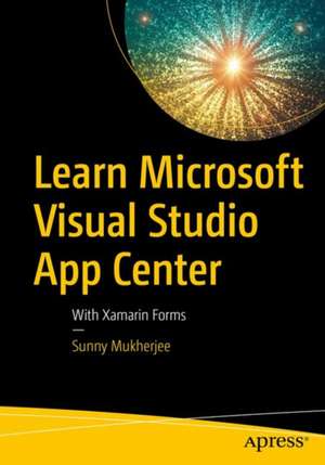 Learn Microsoft Visual Studio App Center: With Xamarin Forms de Sunny Mukherjee