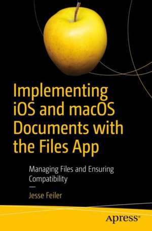 Implementing iOS and macOS Documents with the Files App: Managing Files and Ensuring Compatibility de Jesse Feiler