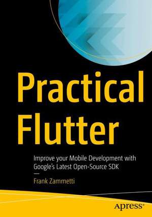 Practical Flutter: Improve your Mobile Development with Google’s Latest Open-Source SDK de Frank Zammetti