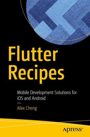 Flutter Recipes: Mobile Development Solutions for iOS and Android de Fu Cheng