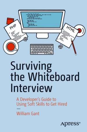 Surviving the Whiteboard Interview: A Developer’s Guide to Using Soft Skills to Get Hired de William Gant