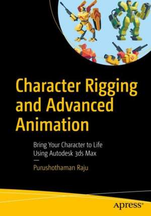 Character Rigging and Advanced Animation: Bring Your Character to Life Using Autodesk 3ds Max de Purushothaman Raju