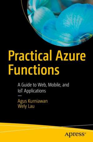 Practical Azure Functions: A Guide to Web, Mobile, and IoT Applications de Agus Kurniawan