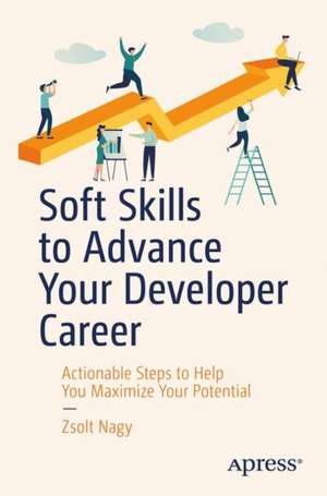 Soft Skills to Advance Your Developer Career: Actionable Steps to Help Maximize Your Potential de Zsolt Nagy