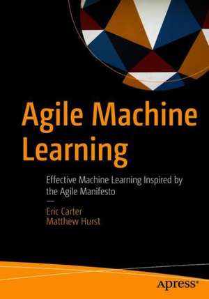 Agile Machine Learning: Effective Machine Learning Inspired by the Agile Manifesto de Eric Carter