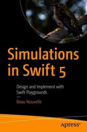 Simulations in Swift 5: Design and Implement with Swift Playgrounds de Beau Nouvelle