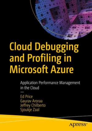 Cloud Debugging and Profiling in Microsoft Azure: Application Performance Management in the Cloud de Jeffrey Chilberto