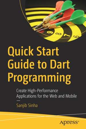 Quick Start Guide to Dart Programming: Create High-Performance Applications for the Web and Mobile de Sanjib Sinha