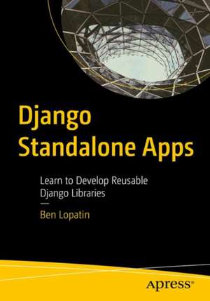 Django Standalone Apps: Learn to Develop Reusable Django Libraries de Ben Lopatin