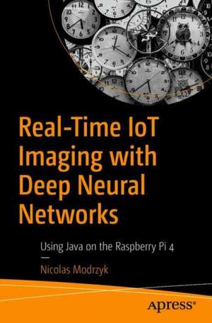 Real-Time IoT Imaging with Deep Neural Networks: Using Java on the Raspberry Pi 4 de Nicolas Modrzyk