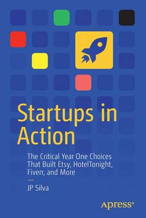 Startups in Action: The Critical Year One Choices That Built Etsy, HotelTonight, Fiverr, and More de JP Silva