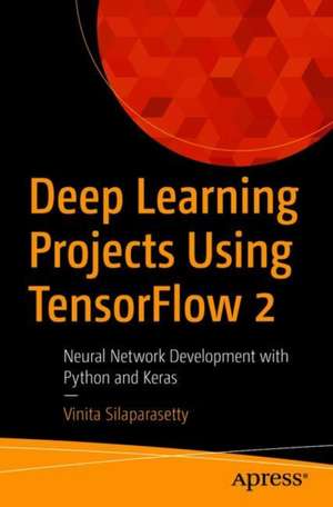 Deep Learning Projects Using TensorFlow 2: Neural Network Development with Python and Keras de Vinita Silaparasetty