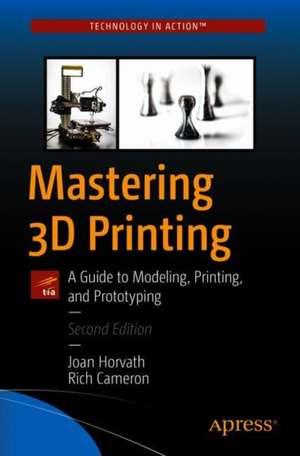 Mastering 3D Printing: A Guide to Modeling, Printing, and Prototyping de Joan Horvath