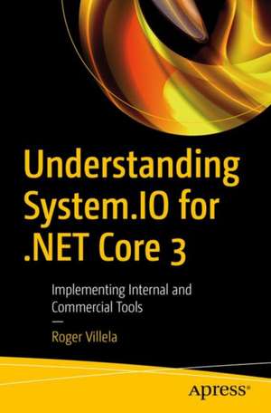 Understanding System.IO for .NET Core 3: Implementing Internal and Commercial Tools de Roger Villela