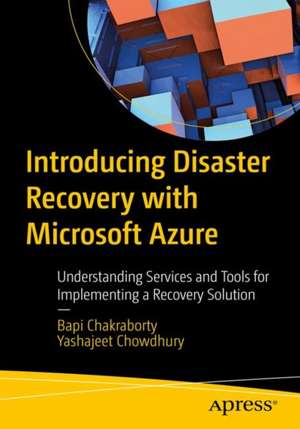 Introducing Disaster Recovery with Microsoft Azure: Understanding Services and Tools for Implementing a Recovery Solution de Bapi Chakraborty