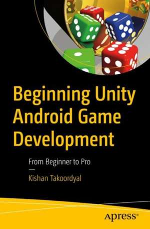 Beginning Unity Android Game Development: From Beginner to Pro de Kishan Takoordyal